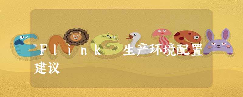 Flink 生产环境配置建议 Flink 生产环境配置建议