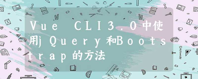Vue CLI3.0中使用jQuery和Bootstrap的方法 Vue CLI3.0中使用jQuery和Bootstrap的方法