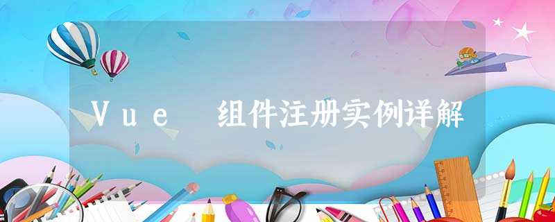 Vue 组件注册实例详解 Vue 组件注册实例详解