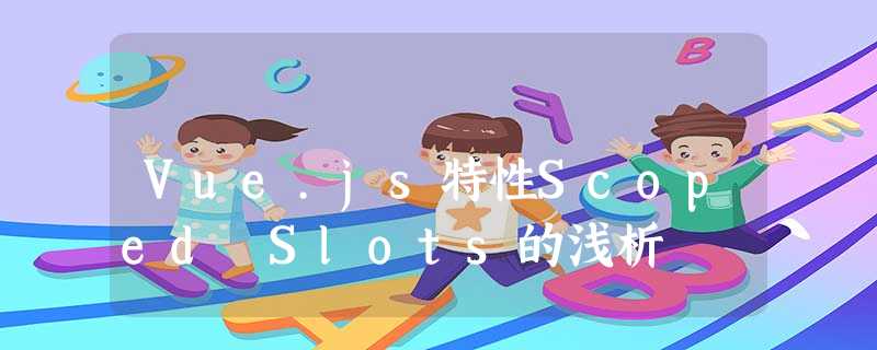 Vue.js特性Scoped Slots的浅析 Vue.js特性Scoped Slots的浅析