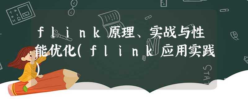 flink原理、实战与性能优化(flink应用实践) flink原理、实战与性能优化(flink应用实践)
