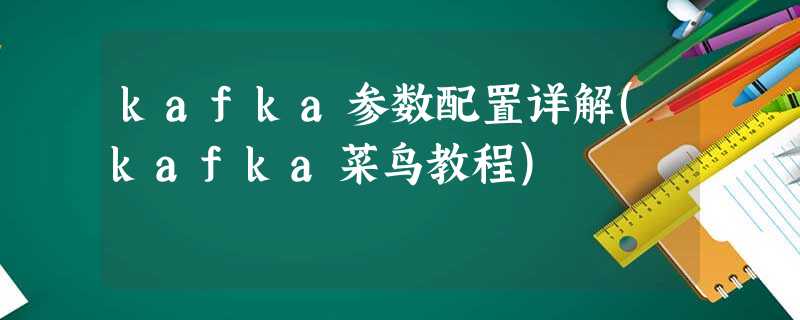 kafka参数配置详解(kafka菜鸟教程) kafka参数配置详解(kafka菜鸟教程)