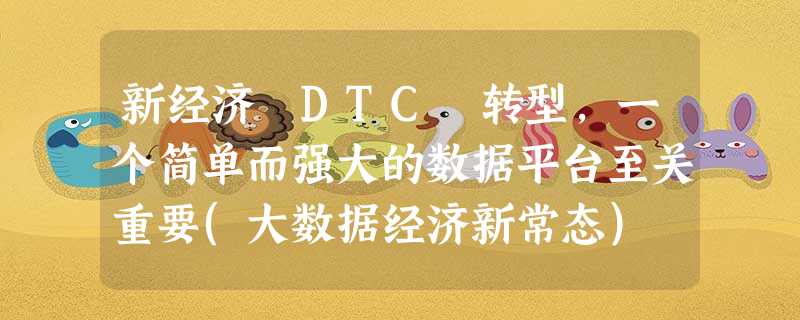 新经济 DTC 转型,一个简单而强大的数据平台至关重要(大数据经济新常态) 新经济 DTC 转型,一个简单而强大的数据平台至关重要(大数据经济新常态)