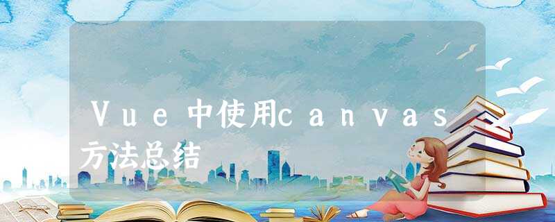 Vue中使用canvas方法总结 Vue中使用canvas方法总结