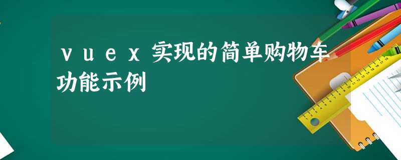 vuex实现的简单购物车功能示例 vuex实现的简单购物车功能示例