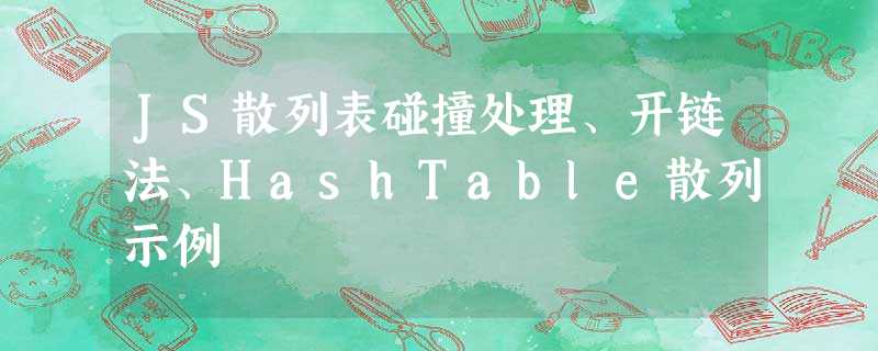 JS散列表碰撞处理、开链法、HashTable散列示例 JS散列表碰撞处理、开链法、HashTable散列示例