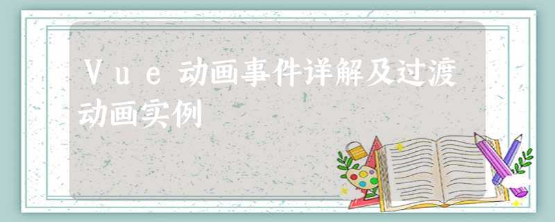 Vue动画事件详解及过渡动画实例 Vue动画事件详解及过渡动画实例