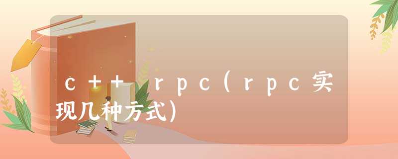 c++ rpc(rpc实现几种方式) c++ rpc(rpc实现几种方式)
