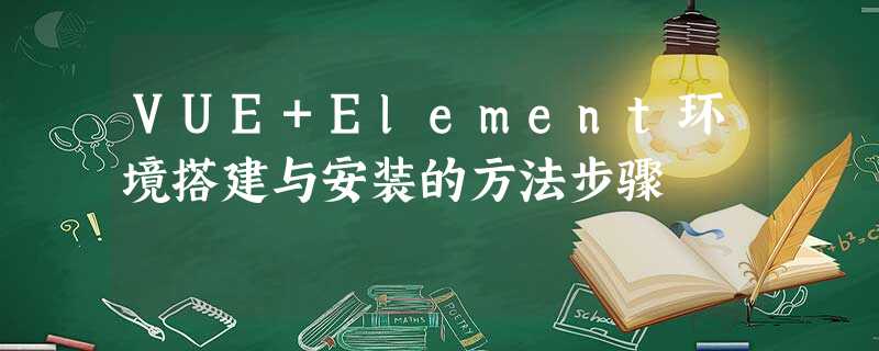 VUE+Element环境搭建与安装的方法步骤 VUE+Element环境搭建与安装的方法步骤