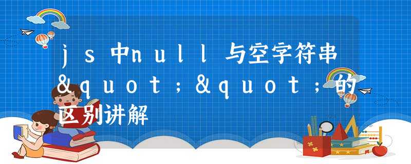 js中null与空字符串""的区别讲解 js中null与空字符串""的区别讲解