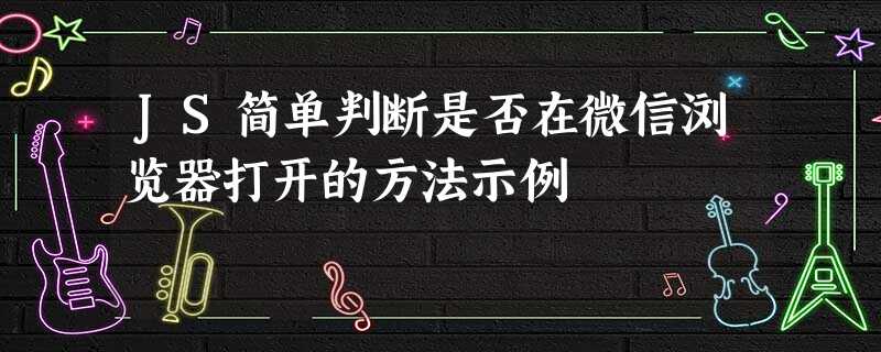 JS简单判断是否在微信浏览器打开的方法示例 JS简单判断是否在微信浏览器打开的方法示例