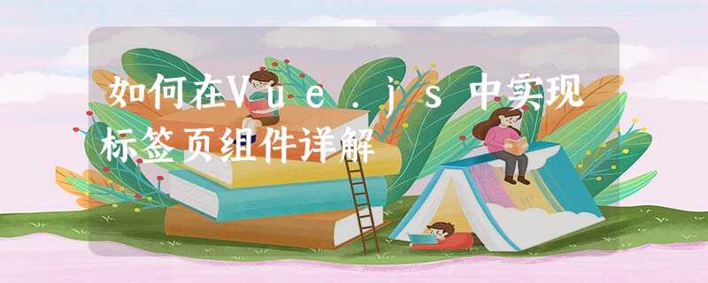如何在Vue.js中实现标签页组件详解 如何在Vue.js中实现标签页组件详解