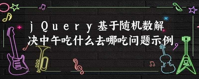 jQuery基于随机数解决中午吃什么去哪吃问题示例 jQuery基于随机数解决中午吃什么去哪吃问题示例