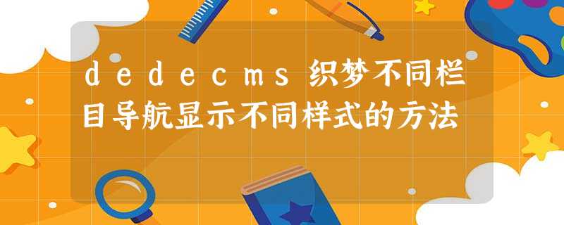 dedecms织梦不同栏目导航显示不同样式的方法 dedecms织梦不同栏目导航显示不同样式的方法