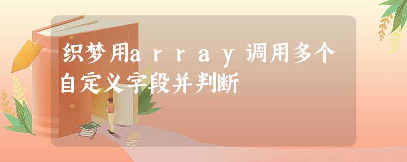 织梦用array调用多个自定义字段并判断 织梦用array调用多个自定义字段并判断