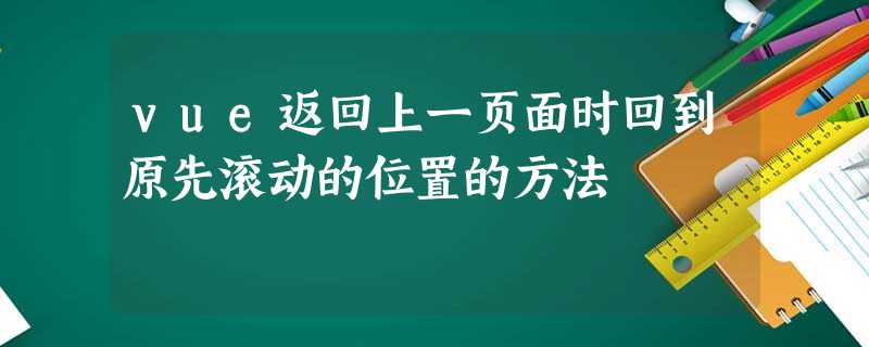 vue返回上一页面时回到原先滚动的位置的方法 vue返回上一页面时回到原先滚动的位置的方法