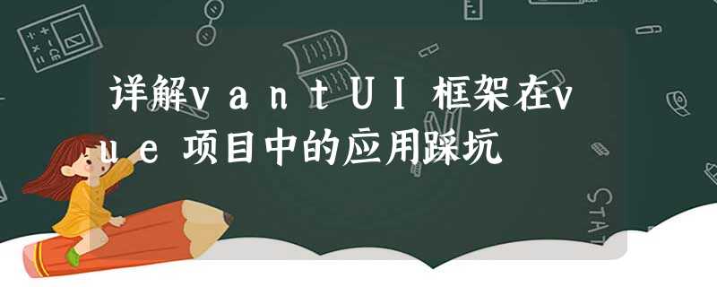 详解vantUI框架在vue项目中的应用踩坑 详解vantUI框架在vue项目中的应用踩坑
