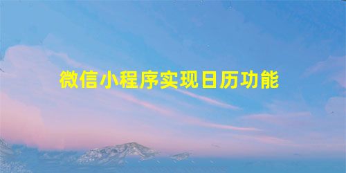 微信小程序实现日历功能 微信小程序实现日历功能