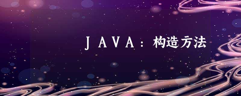 JAVA:构造方法 JAVA:构造方法
