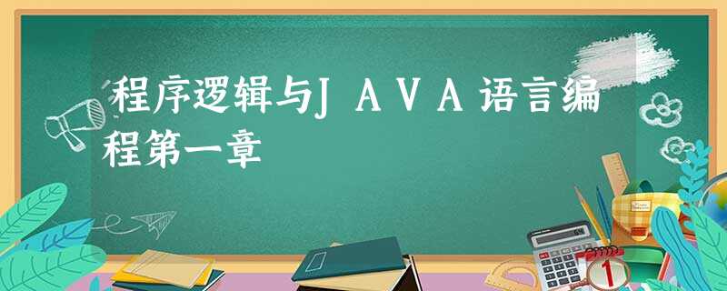 程序逻辑与JAVA语言编程第一章 程序逻辑与JAVA语言编程第一章