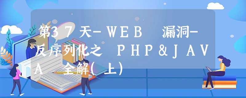 第37天-WEB 漏洞-反序列化之 PHP&JAVA 全解(上) 第37天-WEB 漏洞-反序列化之 PHP&JAVA 全解(上)