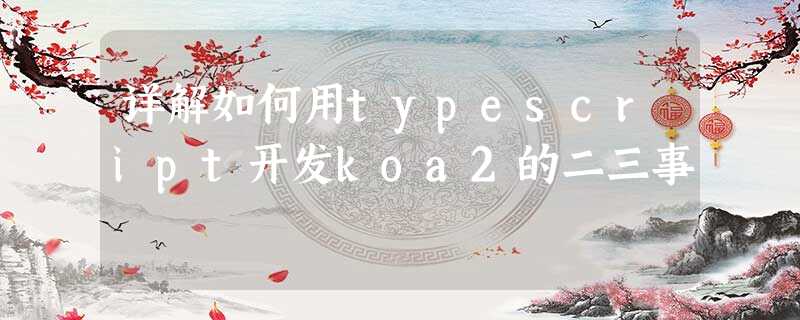 详解如何用typescript开发koa2的二三事 详解如何用typescript开发koa2的二三事
