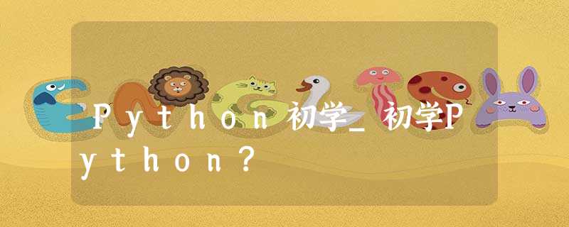 Python初学_初学Python? Python初学_初学Python?