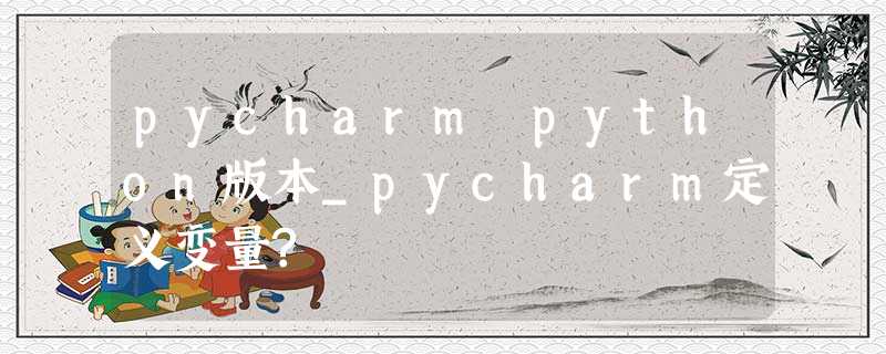 pycharm python版本_pycharm定义变量? pycharm python版本_pycharm定义变量?