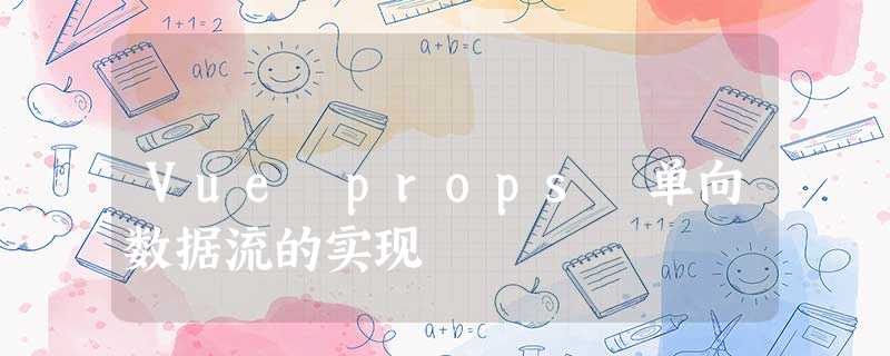 Vue props 单向数据流的实现 Vue props 单向数据流的实现