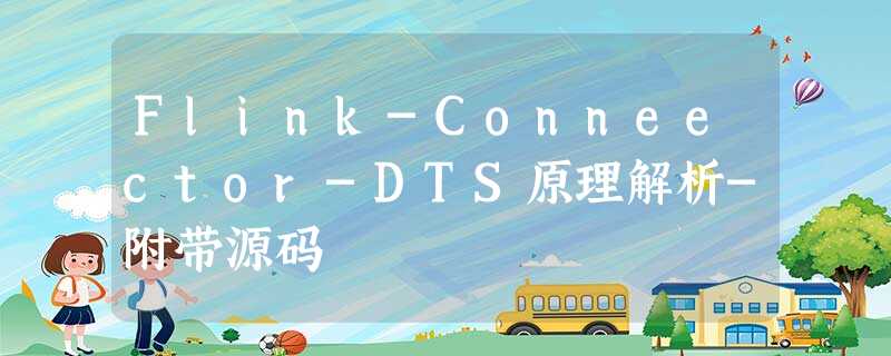 Flink-Conneector-DTS原理解析-附带源码 Flink-Conneector-DTS原理解析-附带源码