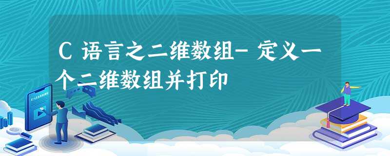 C语言之二维数组-定义一个二维数组并打印 C语言之二维数组-定义一个二维数组并打印