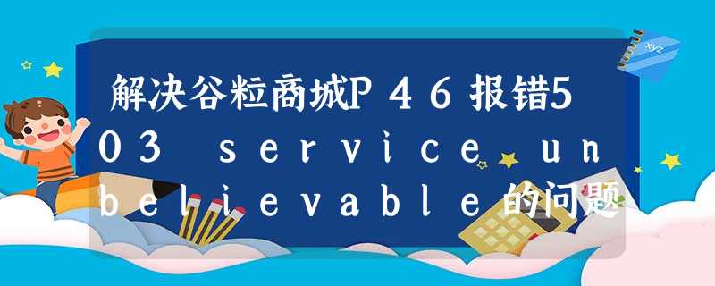 解决谷粒商城P46报错503 service unbelievable的问题 解决谷粒商城P46报错503 service unbelievable的问题