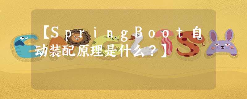 【SpringBoot自动装配原理是什么?】 【SpringBoot自动装配原理是什么?】