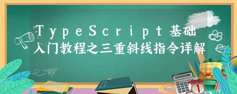 TypeScript基础入门教程之三重斜线指令详解 TypeScript基础入门教程之三重斜线指令详解