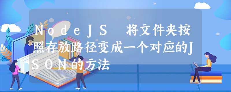 NodeJS 将文件夹按照存放路径变成一个对应的JSON的方法 NodeJS 将文件夹按照存放路径变成一个对应的JSON的方法