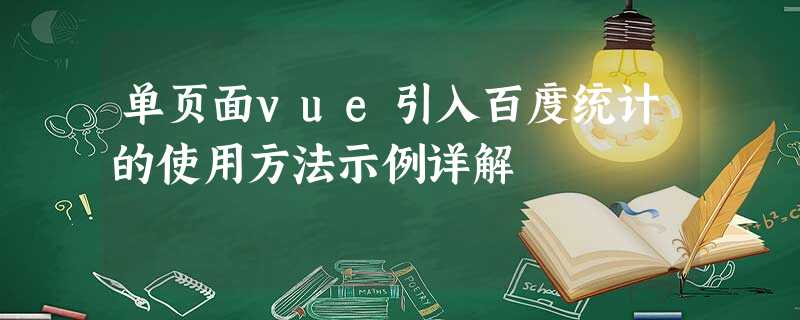 单页面vue引入百度统计的使用方法示例详解 单页面vue引入百度统计的使用方法示例详解