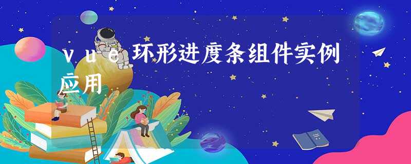 vue环形进度条组件实例应用 vue环形进度条组件实例应用