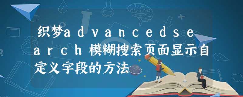 织梦advancedsearch模糊搜索页面显示自定义字段的方法 织梦advancedsearch模糊搜索页面显示自定义字段的方法