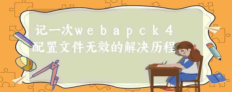 记一次webapck4 配置文件无效的解决历程 记一次webapck4 配置文件无效的解决历程