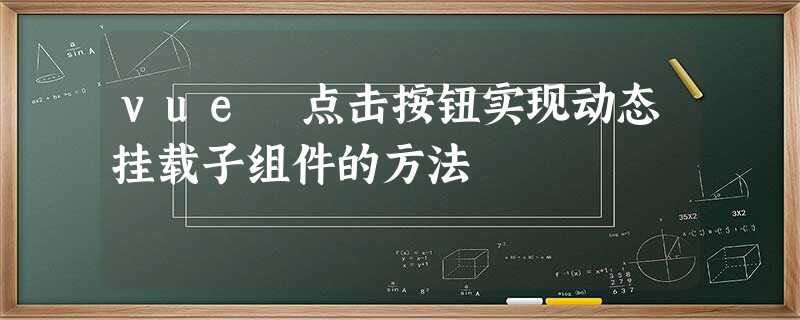 vue 点击按钮实现动态挂载子组件的方法 vue 点击按钮实现动态挂载子组件的方法