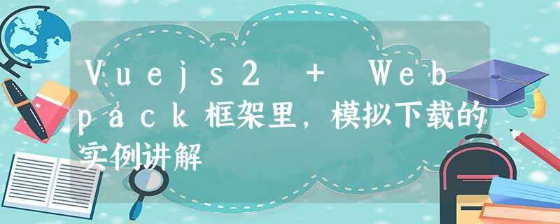 Vuejs2 + Webpack框架里,模拟下载的实例讲解 Vuejs2 + Webpack框架里,模拟下载的实例讲解