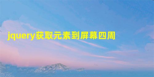 jquery获取元素到屏幕四周可视距离的方法 jquery获取元素到屏幕四周可视距离的方法