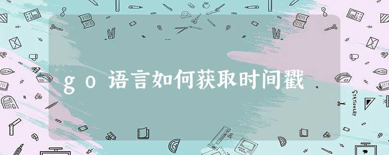 go语言如何获取时间戳 go语言如何获取时间戳