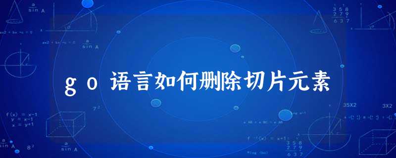 go语言如何删除切片元素 go语言如何删除切片元素