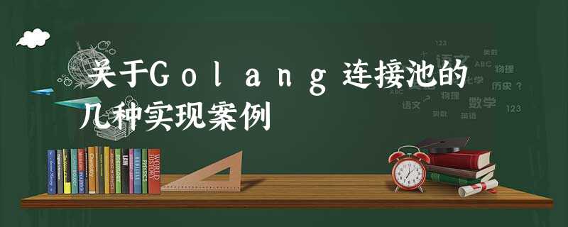 关于Golang连接池的几种实现案例 关于Golang连接池的几种实现案例