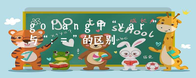 golang中“var”与“:=”的区别 golang中“var”与“:=”的区别