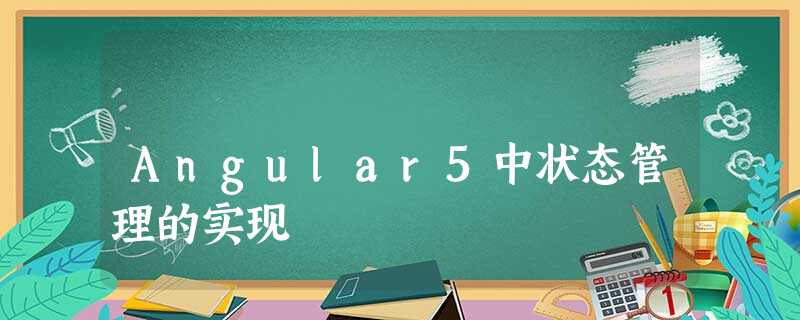 Angular5中状态管理的实现 Angular5中状态管理的实现