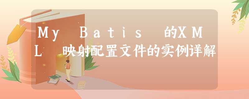 My Batis 的XML 映射配置文件的实例详解 My Batis 的XML 映射配置文件的实例详解