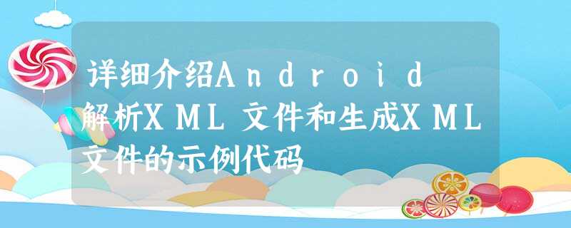 详细介绍Android 解析XML文件和生成XML文件的示例代码 详细介绍Android 解析XML文件和生成XML文件的示例代码