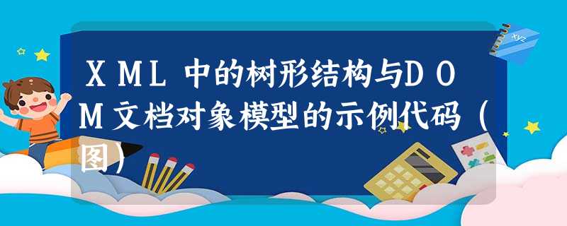 XML中的树形结构与DOM文档对象模型的示例代码(图) XML中的树形结构与DOM文档对象模型的示例代码(图)
